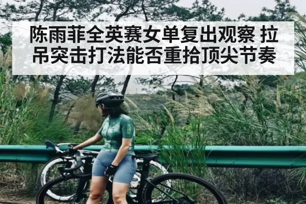 陈雨菲全英赛女单复出观察 拉吊突击打法能否重拾顶尖节奏（kaiyun）