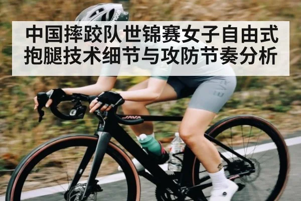 中国摔跤队世锦赛女子自由式抱腿技术细节与攻防节奏分析（kaiyun）
